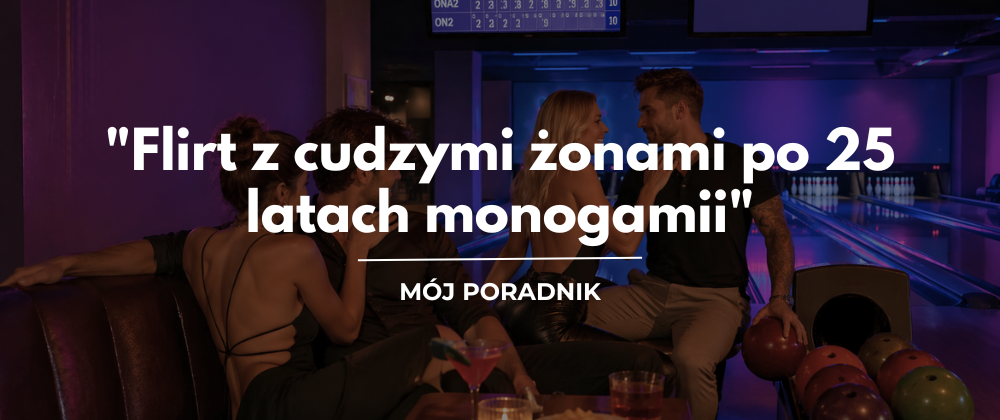 Cover image for "Flirt z cudzymi żonami po 25 latach monogamii" - jak się tego na nowo nauczyć